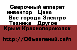 Сварочный аппарат инвентор › Цена ­ 500 - Все города Электро-Техника » Другое   . Крым,Красноперекопск